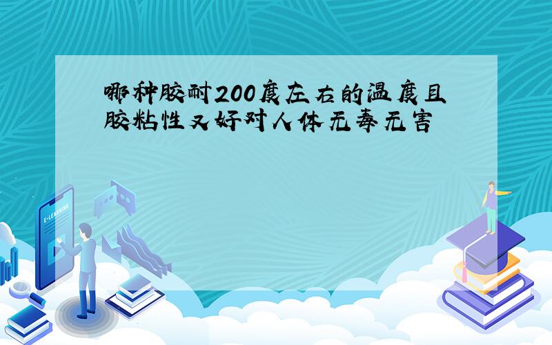 哪种胶耐200度左右的温度且胶粘性又好对人体无毒无害