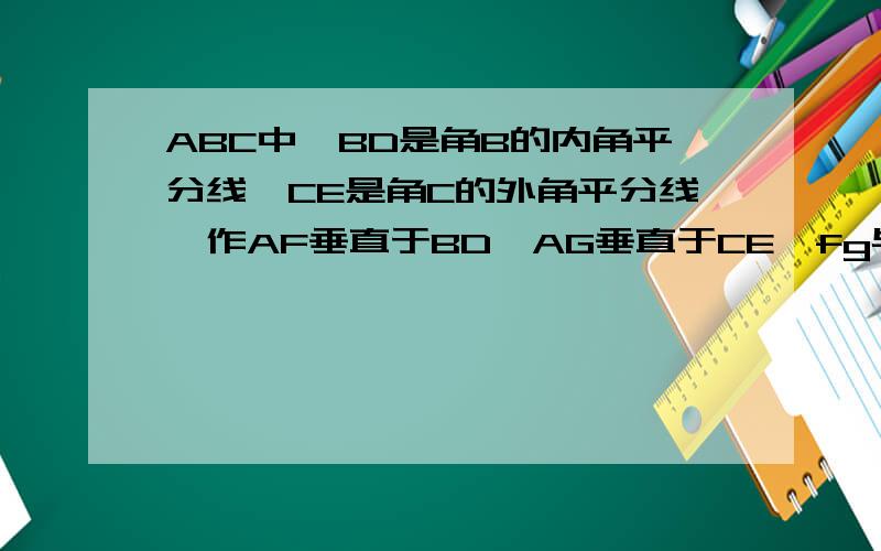 ABC中,BD是角B的内角平分线,CE是角C的外角平分线,作AF垂直于BD,AG垂直于CE,fg与三角形abc三边?