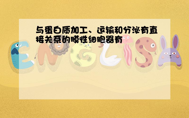 与蛋白质加工、运输和分泌有直接关系的膜性细胞器有