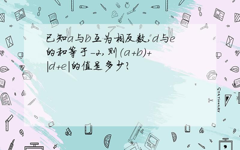 已知a与b互为相反数,d与e的和等于-2,则（a+b)+|d+e|的值是多少?