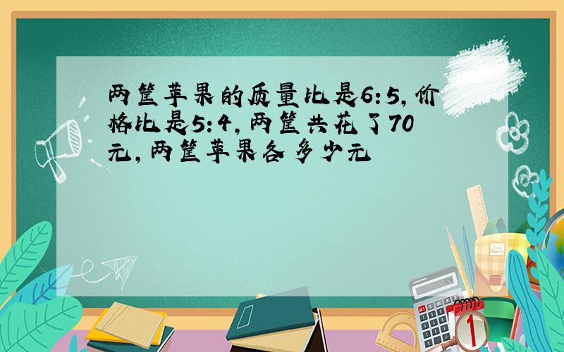 两筐苹果的质量比是6:5,价格比是5:4,两筐共花了70元,两筐苹果各多少元