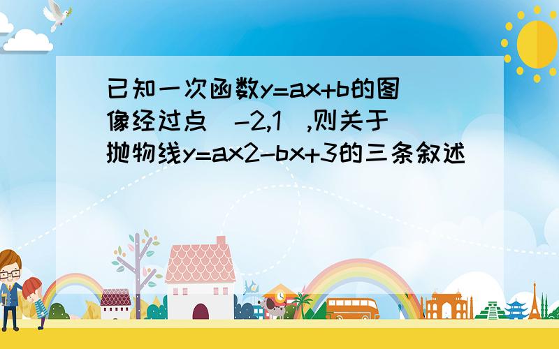 已知一次函数y=ax+b的图像经过点(-2,1）,则关于抛物线y=ax2-bx+3的三条叙述