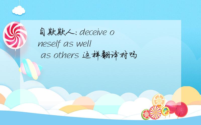 自欺欺人：deceive oneself as well as others 这样翻译对吗