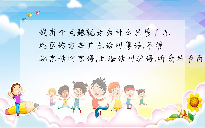 我有个问题就是为什么只管广东地区的方言广东话叫粤语,不管北京话叫京语,上海话叫沪语,听着好书面啊?