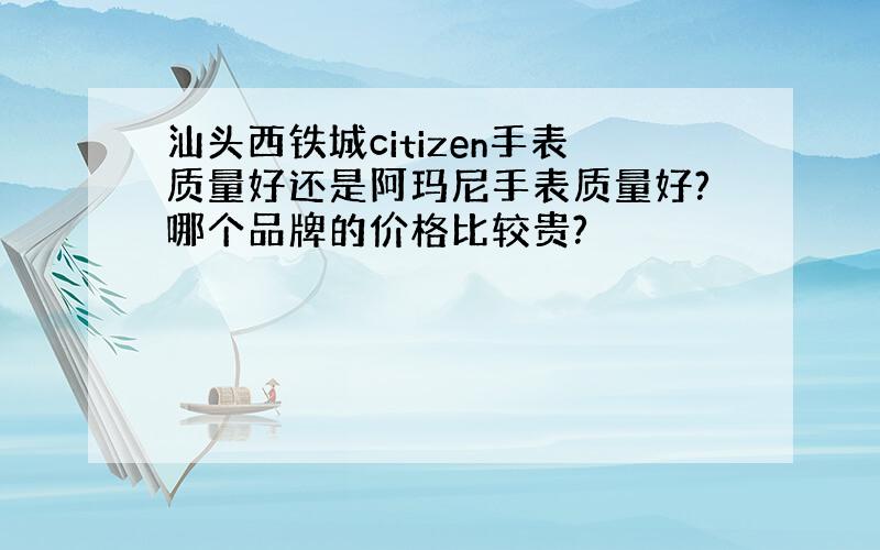 汕头西铁城citizen手表质量好还是阿玛尼手表质量好?哪个品牌的价格比较贵?