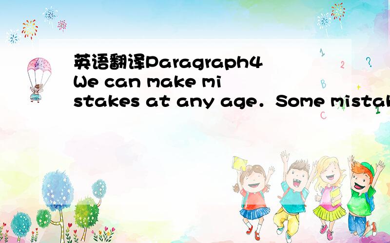 英语翻译Paragraph4We can make mistakes at any age．Some mistakes