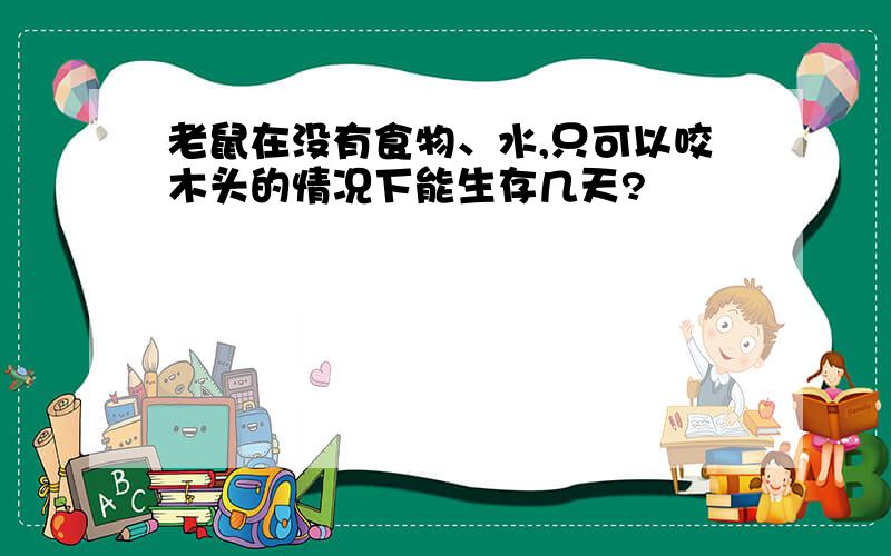 老鼠在没有食物、水,只可以咬木头的情况下能生存几天?