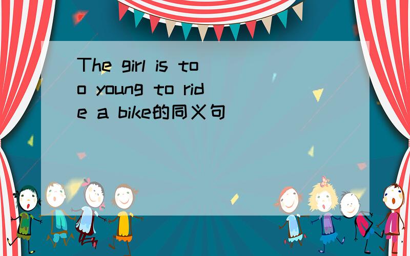 The girl is too young to ride a bike的同义句