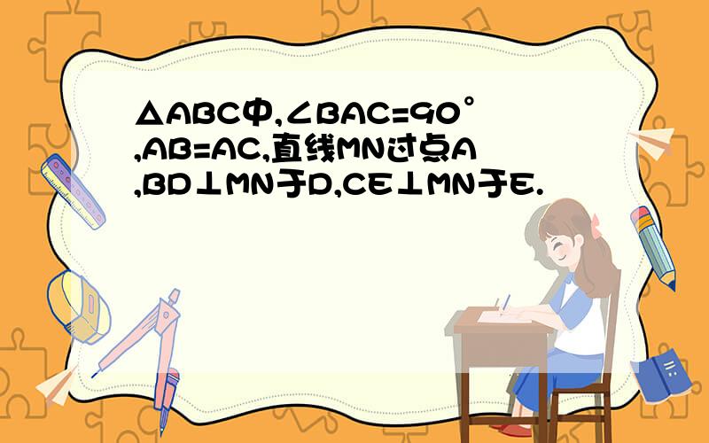 △ABC中,∠BAC=90°,AB=AC,直线MN过点A,BD⊥MN于D,CE⊥MN于E.