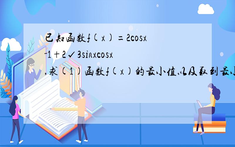 已知函数f(x)=2cosx-1+2√3sinxcosx,求(1)函数f(x)的最小值以及取到最小值时x