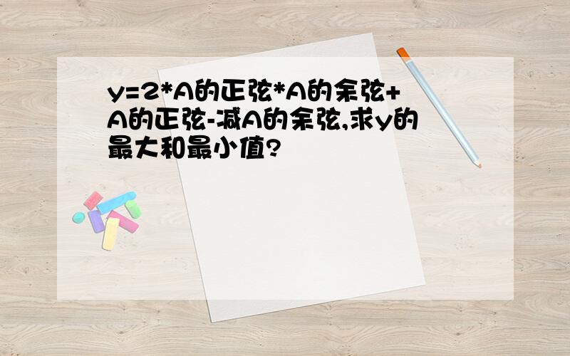 y=2*A的正弦*A的余弦+A的正弦-减A的余弦,求y的最大和最小值?