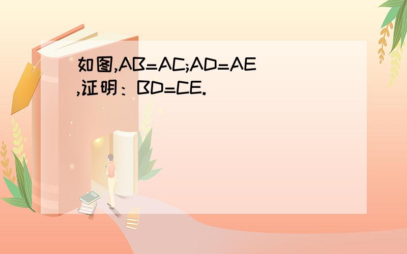 如图,AB=AC;AD=AE,证明：BD=CE.