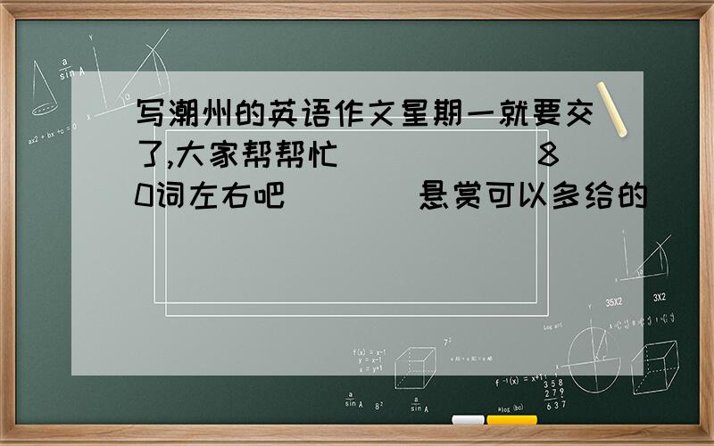 写潮州的英语作文星期一就要交了,大家帮帮忙``````80词左右吧````悬赏可以多给的``````