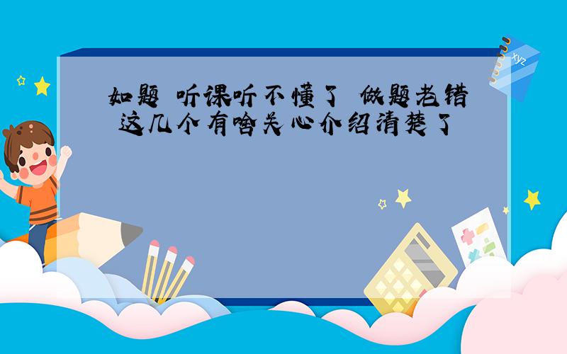 如题 听课听不懂了 做题老错 这几个有啥关心介绍清楚了