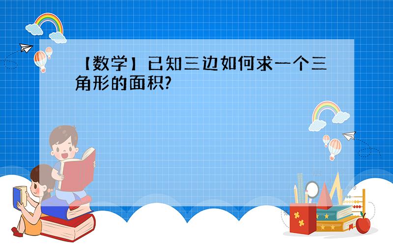 【数学】已知三边如何求一个三角形的面积?