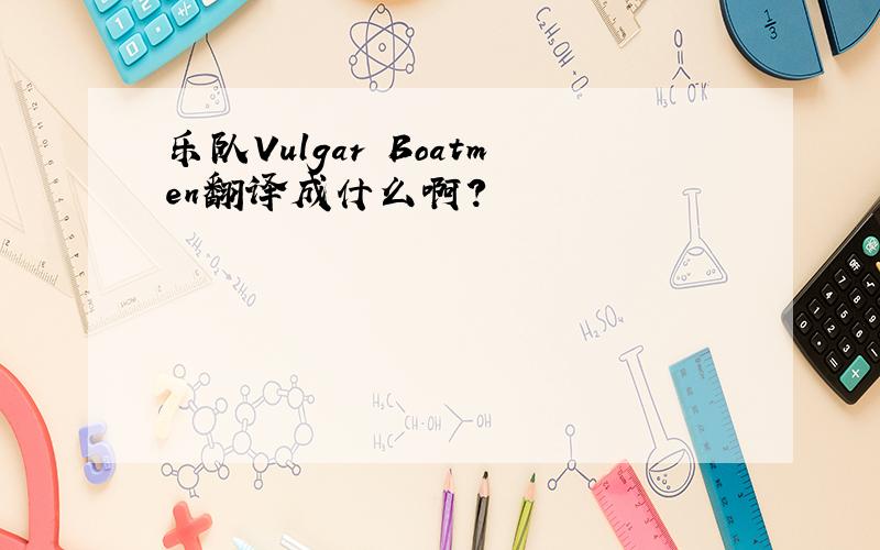 乐队Vulgar Boatmen翻译成什么啊?