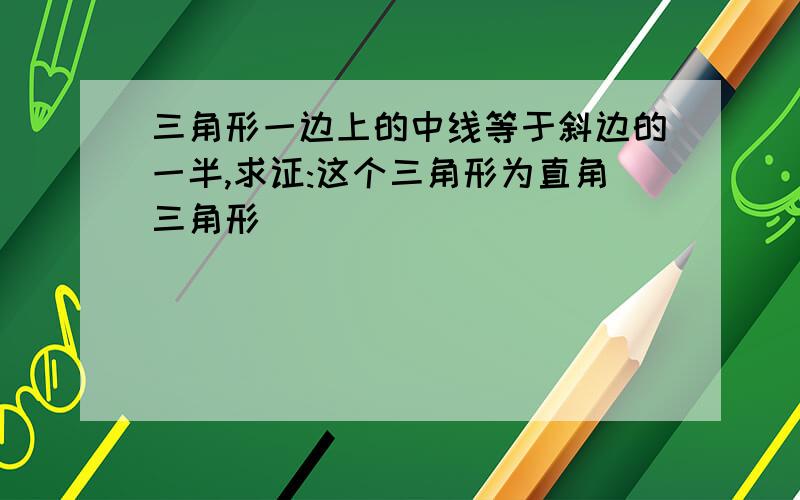 三角形一边上的中线等于斜边的一半,求证:这个三角形为直角三角形