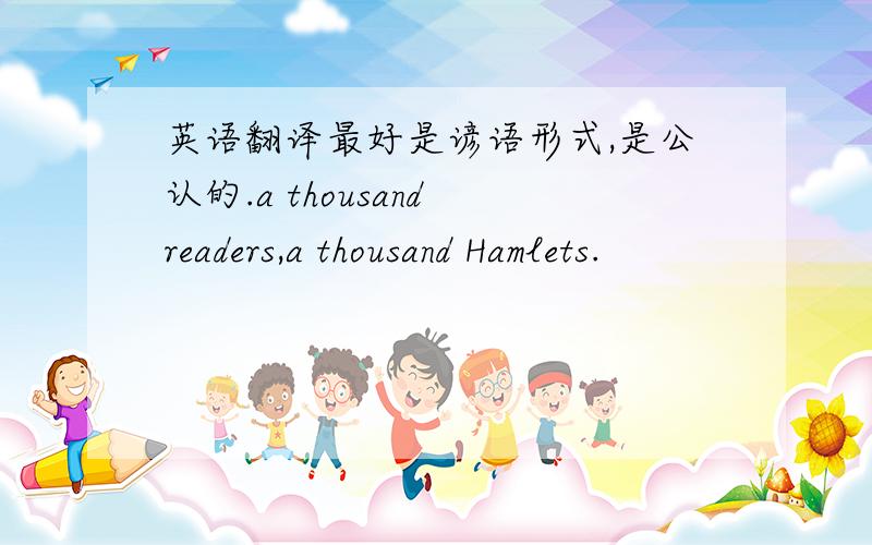 英语翻译最好是谚语形式,是公认的.a thousand readers,a thousand Hamlets.