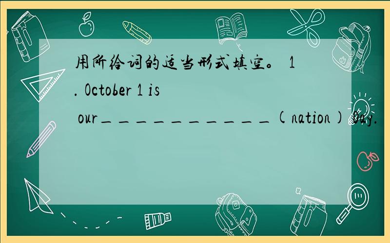 用所给词的适当形式填空。 1. October 1 is our__________(nation) Day.