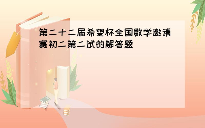 第二十二届希望杯全国数学邀请赛初二第二试的解答题