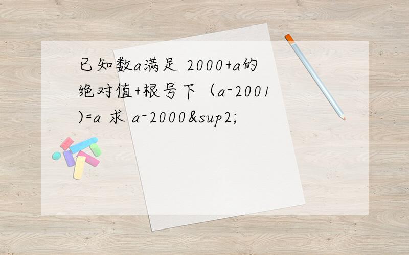 已知数a满足 2000+a的绝对值+根号下（a-2001)=a 求 a-2000²