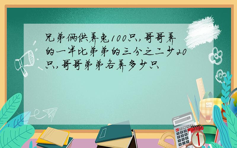 兄弟俩供养兔100只,哥哥养的一半比弟弟的三分之二少20只,哥哥弟弟各养多少只