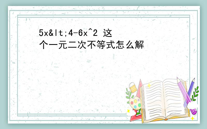 5x<4-6x^2 这个一元二次不等式怎么解