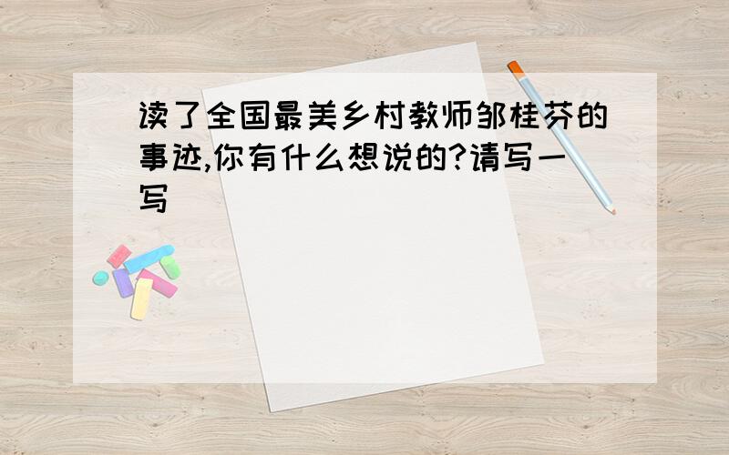 读了全国最美乡村教师邹桂芬的事迹,你有什么想说的?请写一写