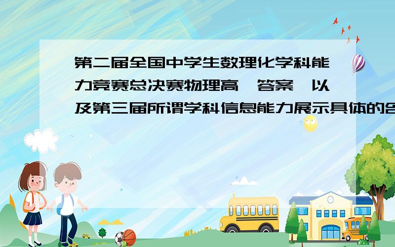 第二届全国中学生数理化学科能力竞赛总决赛物理高一答案,以及第三届所谓学科信息能力展示具体的含义