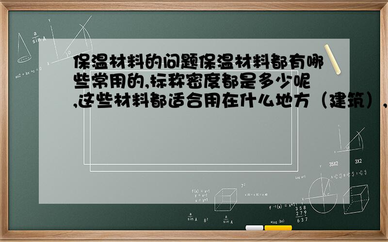 保温材料的问题保温材料都有哪些常用的,标称密度都是多少呢,这些材料都适合用在什么地方（建筑）,他们的区别是什么?