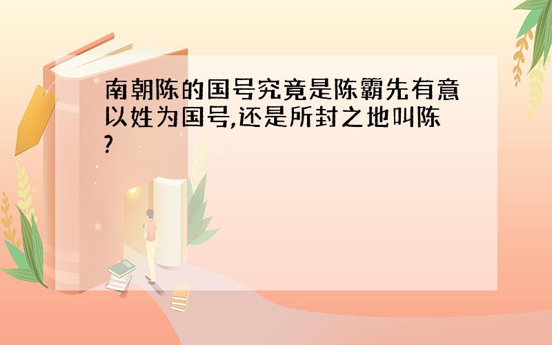 南朝陈的国号究竟是陈霸先有意以姓为国号,还是所封之地叫陈?