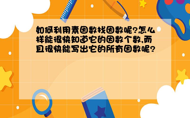 如何利用素因数找因数呢?怎么样能很快知道它的因数个数,而且很快能写出它的所有因数呢?