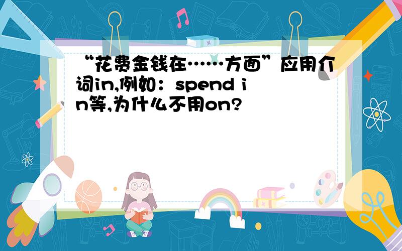 “花费金钱在……方面”应用介词in,例如：spend in等,为什么不用on?