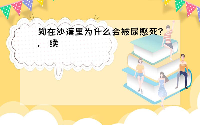 狗在沙漠里为什么会被尿憋死?.(续)