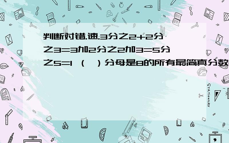 判断对错.速.3分之2+2分之3=3加2分之2加3=5分之5=1 （ ）分母是8的所有最简真分数的和是1.（ ）分数单位