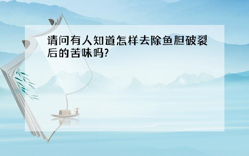 请问有人知道怎样去除鱼胆破裂后的苦味吗?