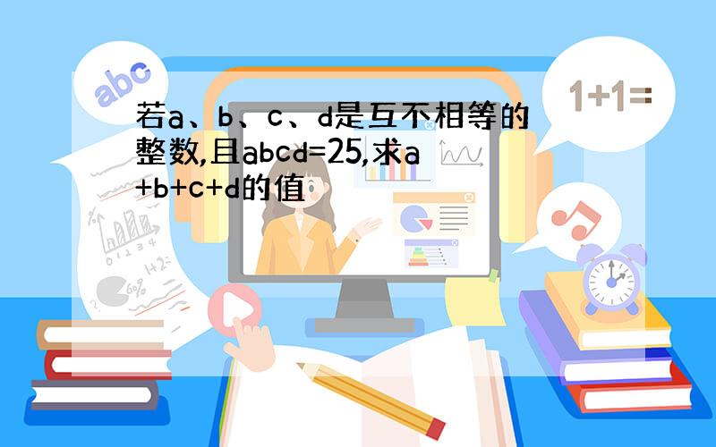 若a、b、c、d是互不相等的整数,且abcd=25,求a+b+c+d的值