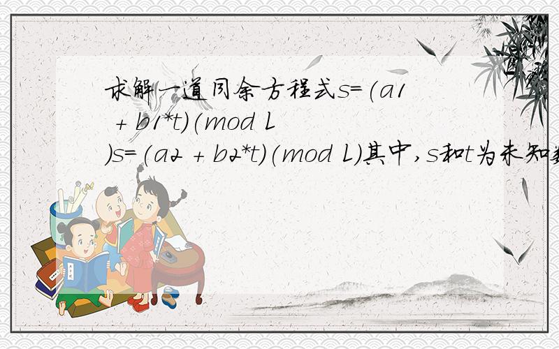 求解一道同余方程式s=(a1 + b1*t)(mod L)s=(a2 + b2*t)(mod L)其中,s和t为未知数,