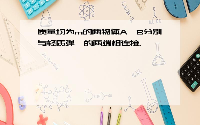 质量均为m的两物体A、B分别与轻质弹簧的两端相连接.