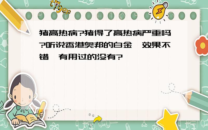 猪高热病?猪得了高热病严重吗?听说香港奥邦的白金肽效果不错,有用过的没有?