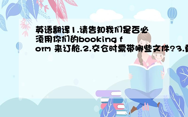 英语翻译1.请告知我们是否必须用你们的booking form 来订舱.2.交仓时需带哪些文件?3.截仓时间为每周几?