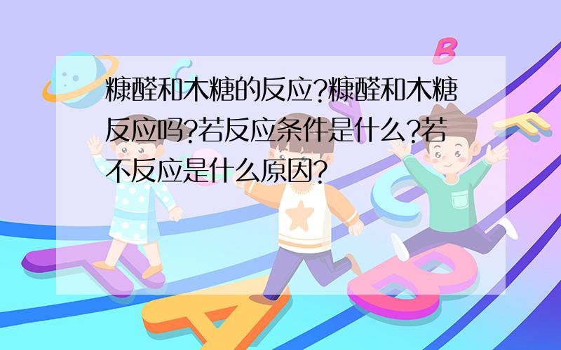 糠醛和木糖的反应?糠醛和木糖反应吗?若反应条件是什么?若不反应是什么原因?