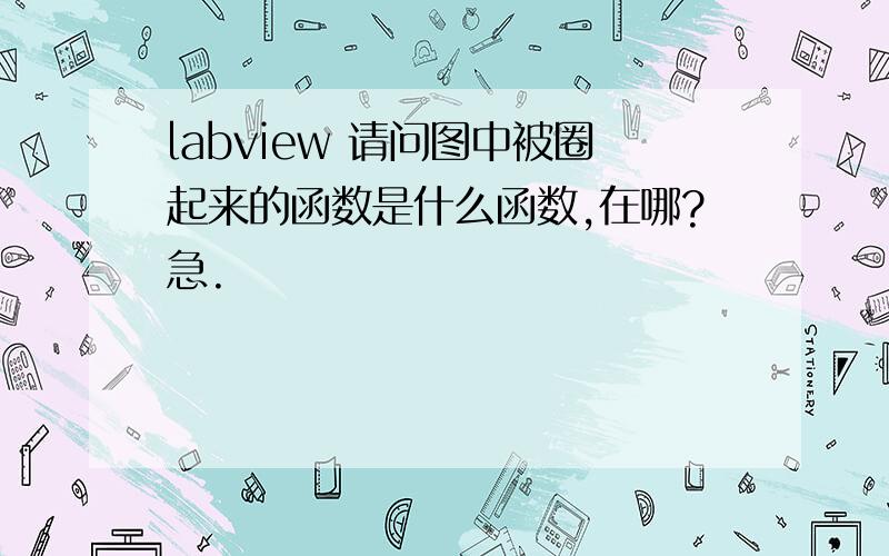 labview 请问图中被圈起来的函数是什么函数,在哪?急.