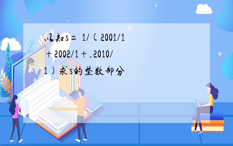 以知s= 1/(2001/1+2002/1+.2010/1)求s的整数部分