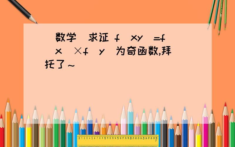 (数学）求证 f(xy)=f(x)×f(y)为奇函数,拜托了～