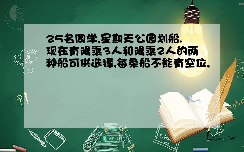 25名同学,星期天公园划船.现在有限乘3人和限乘2人的两种船可供选择,每条船不能有空位,