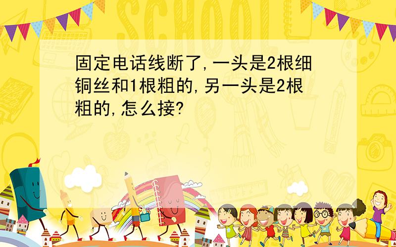 固定电话线断了,一头是2根细铜丝和1根粗的,另一头是2根粗的,怎么接?