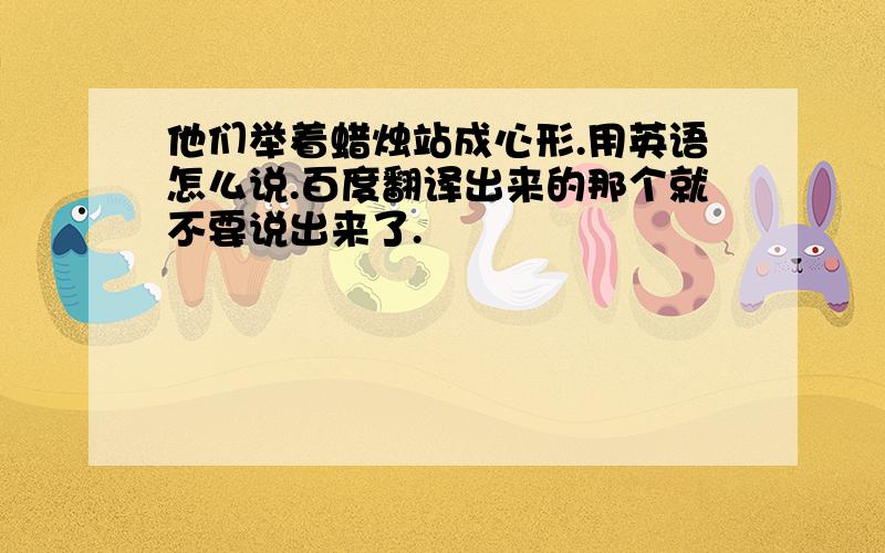 他们举着蜡烛站成心形.用英语怎么说.百度翻译出来的那个就不要说出来了.