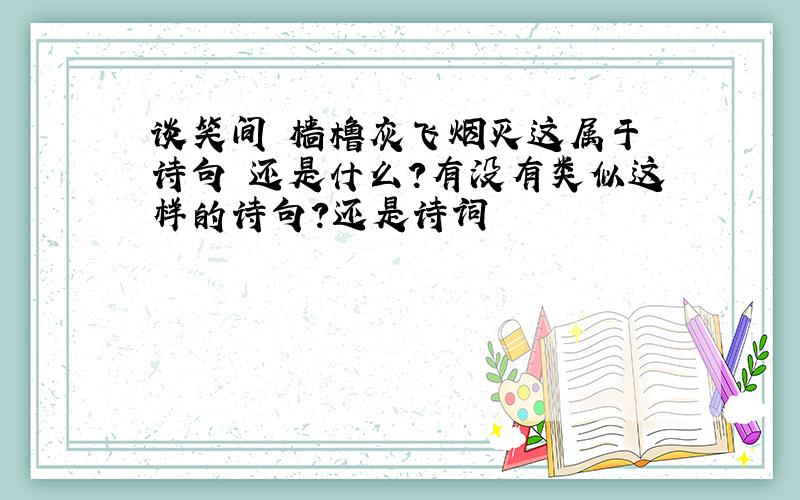 谈笑间 樯橹灰飞烟灭这属于 诗句 还是什么?有没有类似这样的诗句?还是诗词