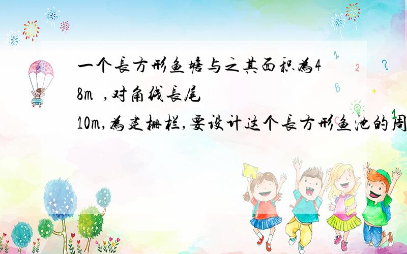 一个长方形鱼塘与之其面积为48m²,对角线长尾10m,为建栅栏,要设计这个长方形鱼池的周长